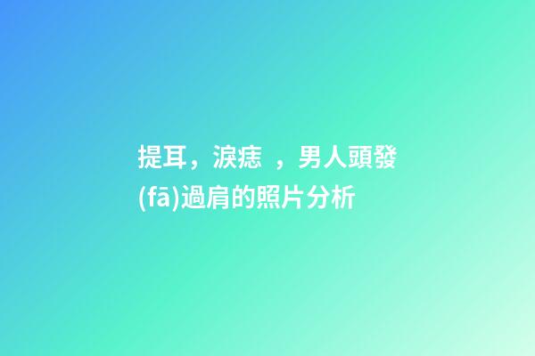 提耳，淚痣，男人頭發(fā)過肩的照片分析